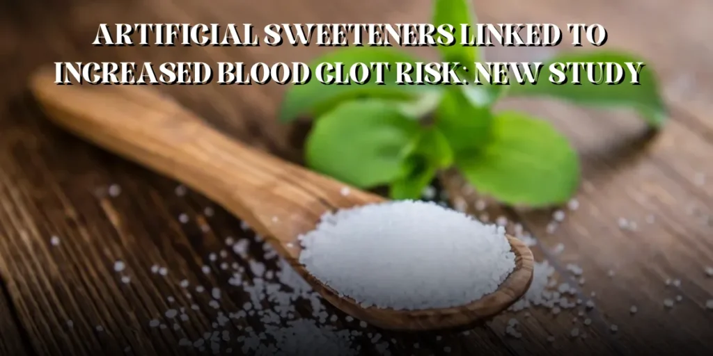 Artificial Sweeteners Linked to Increased Blood Clot Risk: New Study